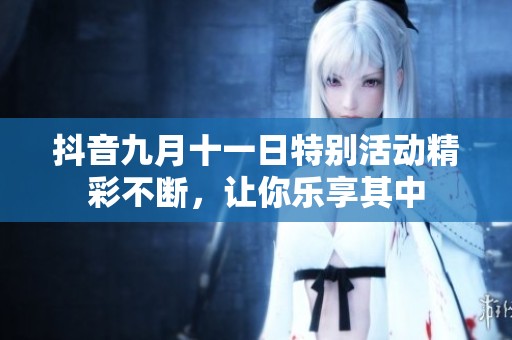 抖音九月十一日特别活动精彩不断，让你乐享其中