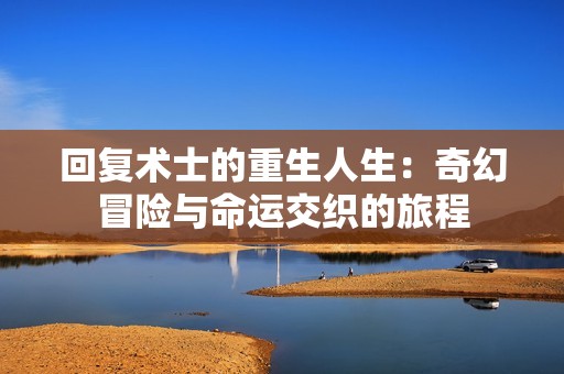 回复术士的重生人生：奇幻冒险与命运交织的旅程