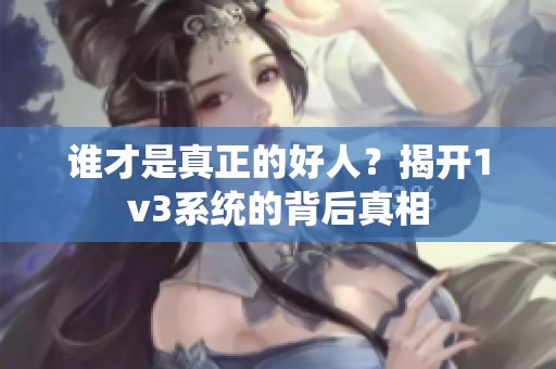 谁才是真正的好人？揭开1v3系统的背后真相