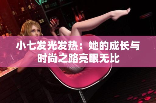 小七发光发热：她的成长与时尚之路亮眼无比