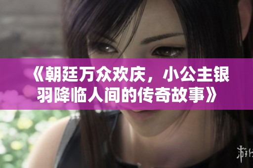《朝廷万众欢庆，小公主银羽降临人间的传奇故事》