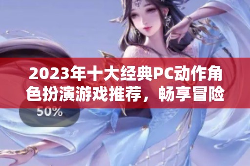2023年十大经典PC动作角色扮演游戏推荐，畅享冒险之旅
