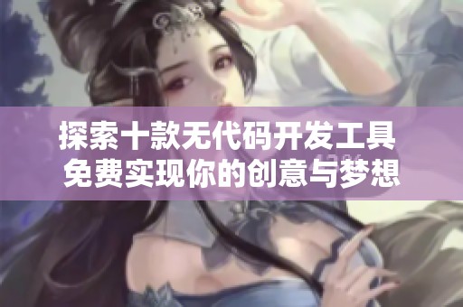 探索十款无代码开发工具 免费实现你的创意与梦想