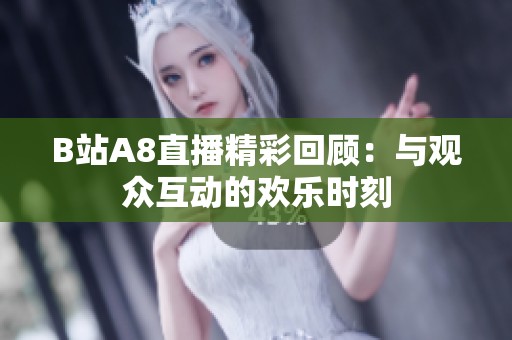 B站A8直播精彩回顾：与观众互动的欢乐时刻