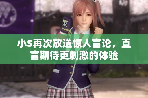 小S再次放送惊人言论，直言期待更刺激的体验