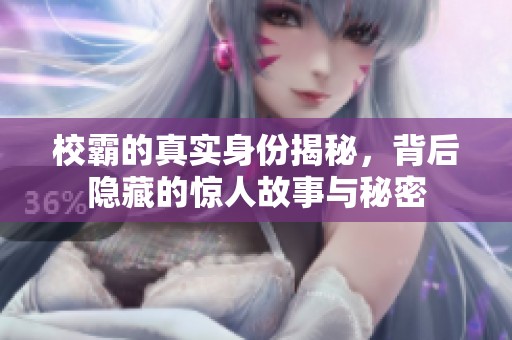 校霸的真实身份揭秘，背后隐藏的惊人故事与秘密