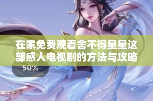 在家免费观看舍不得星星这部感人电视剧的方法与攻略