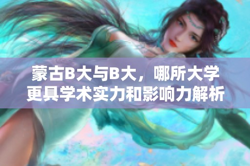 蒙古B大与B大，哪所大学更具学术实力和影响力解析