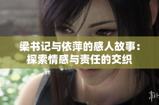 梁书记与依萍的感人故事：探索情感与责任的交织