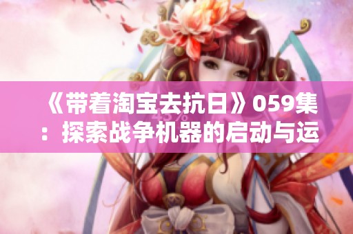 《带着淘宝去抗日》059集：探索战争机器的启动与运作方式