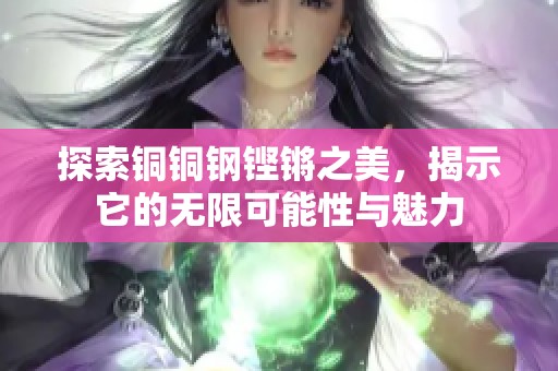 探索铜铜钢铿锵之美，揭示它的无限可能性与魅力