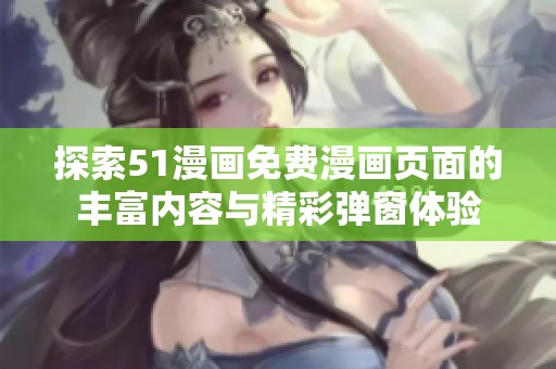 探索51漫画免费漫画页面的丰富内容与精彩弹窗体验