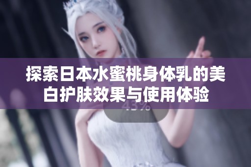 探索日本水蜜桃身体乳的美白护肤效果与使用体验