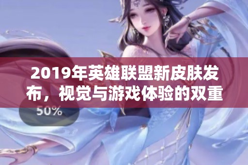 2019年英雄联盟新皮肤发布，视觉与游戏体验的双重革新之旅