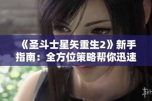 《圣斗士星矢重生2》新手指南：全方位策略帮你迅速崛起！