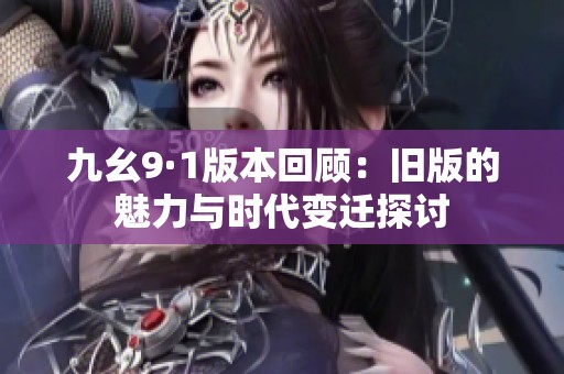 九幺9·1版本回顾：旧版的魅力与时代变迁探讨