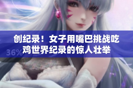 创纪录！女子用嘴巴挑战吃鸡世界纪录的惊人壮举