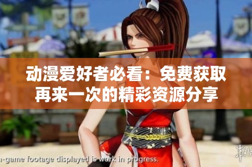 动漫爱好者必看：免费获取再来一次的精彩资源分享
