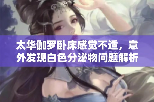 太华伽罗卧床感觉不适，意外发现白色分泌物问题解析