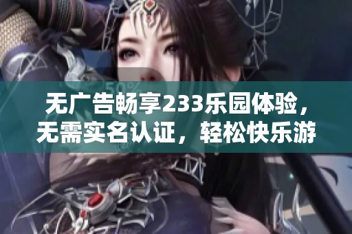 无广告畅享233乐园体验，无需实名认证，轻松快乐游玩