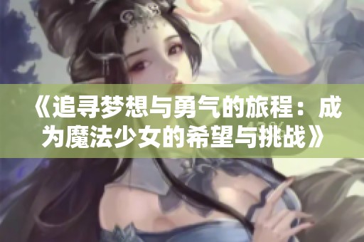 《追寻梦想与勇气的旅程：成为魔法少女的希望与挑战》