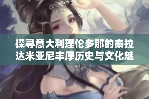 探寻意大利理伦多那的泰拉达米亚尼丰厚历史与文化魅力