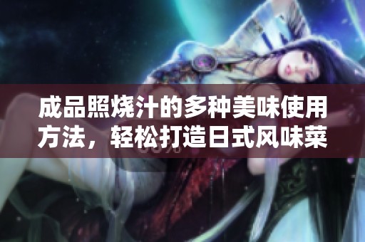 成品照烧汁的多种美味使用方法，轻松打造日式风味菜肴