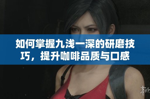 如何掌握九浅一深的研磨技巧，提升咖啡品质与口感