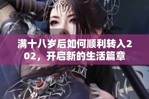满十八岁后如何顺利转入202，开启新的生活篇章
