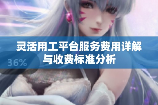 灵活用工平台服务费用详解与收费标准分析