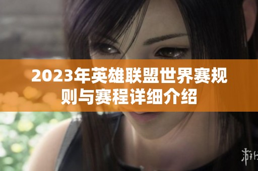 2023年英雄联盟世界赛规则与赛程详细介绍