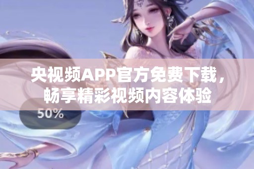央视频APP官方免费下载，畅享精彩视频内容体验