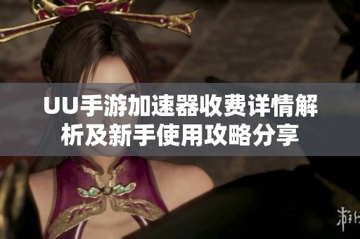 UU手游加速器收费详情解析及新手使用攻略分享