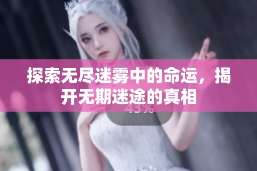 探索无尽迷雾中的命运，揭开无期迷途的真相