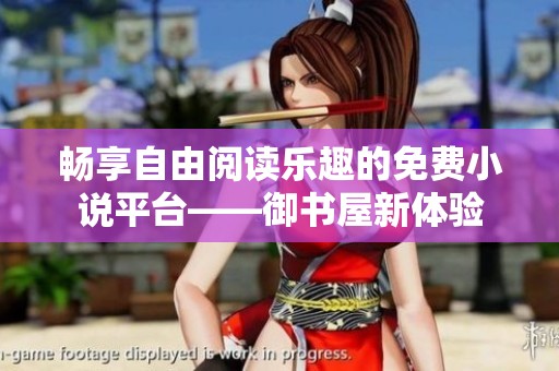 畅享自由阅读乐趣的免费小说平台——御书屋新体验