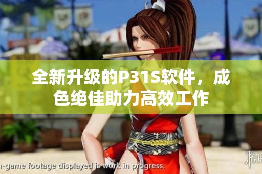 全新升级的P31S软件，成色绝佳助力高效工作