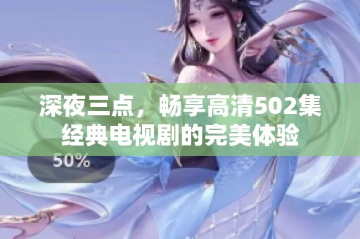 深夜三点，畅享高清502集经典电视剧的完美体验