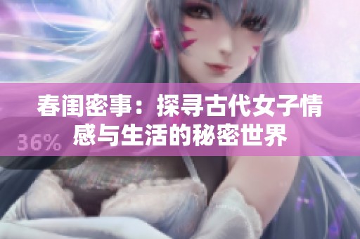 春闺密事：探寻古代女子情感与生活的秘密世界