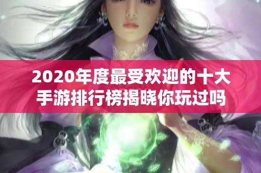 2020年度最受欢迎的十大手游排行榜揭晓你玩过吗