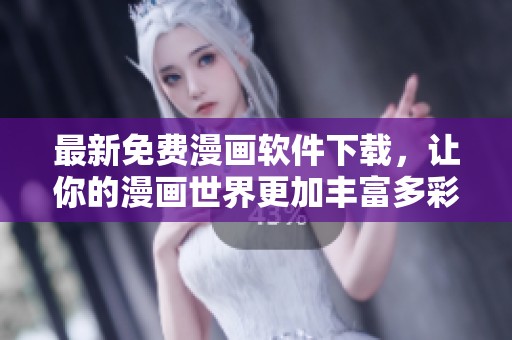 最新免费漫画软件下载，让你的漫画世界更加丰富多彩