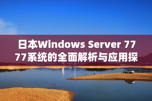 日本Windows Server 7777系统的全面解析与应用探索
