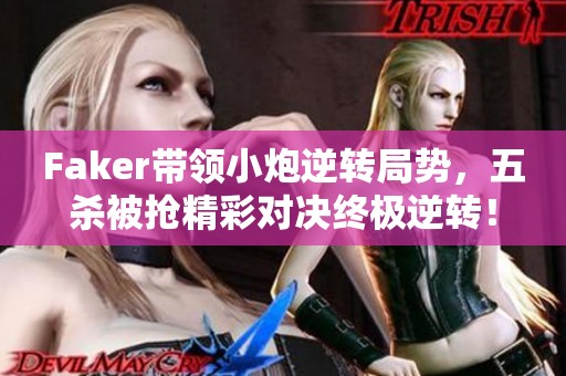 Faker带领小炮逆转局势，五杀被抢精彩对决终极逆转！
