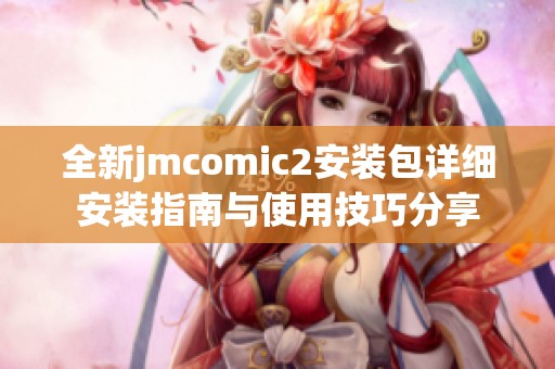 全新jmcomic2安装包详细安装指南与使用技巧分享