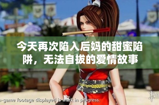 今天再次陷入后妈的甜蜜陷阱，无法自拔的爱情故事