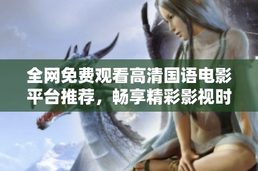 全网免费观看高清国语电影平台推荐，畅享精彩影视时光