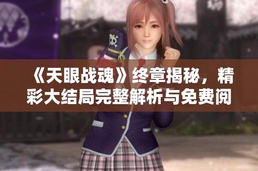 《天眼战魂》终章揭秘，精彩大结局完整解析与免费阅读链接分享