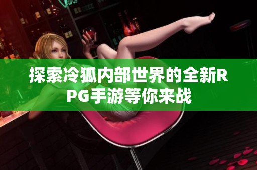 探索冷狐内部世界的全新RPG手游等你来战