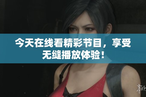 今天在线看精彩节目，享受无缝播放体验！