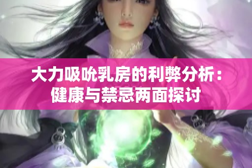大力吸吮乳房的利弊分析：健康与禁忌两面探讨