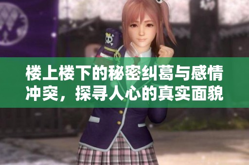 楼上楼下的秘密纠葛与感情冲突，探寻人心的真实面貌